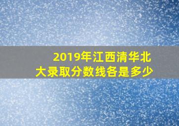 2019年江西清华北大录取分数线各是多少