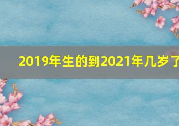 2019年生的到2021年几岁了