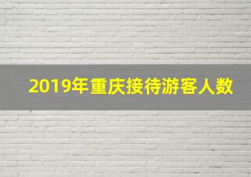 2019年重庆接待游客人数