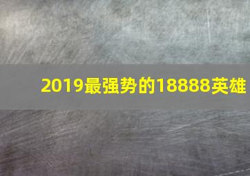 2019最强势的18888英雄