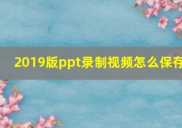 2019版ppt录制视频怎么保存