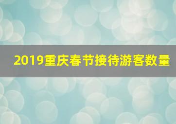 2019重庆春节接待游客数量