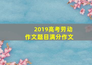 2019高考劳动作文题目满分作文