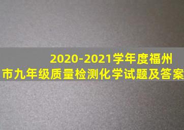 2020-2021学年度福州市九年级质量检测化学试题及答案