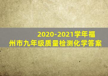 2020-2021学年福州市九年级质量检测化学答案