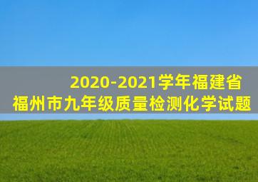 2020-2021学年福建省福州市九年级质量检测化学试题