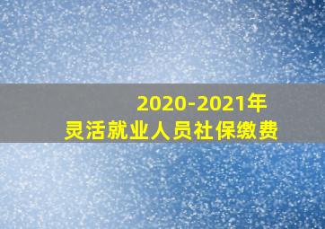 2020-2021年灵活就业人员社保缴费