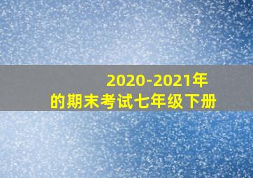 2020-2021年的期末考试七年级下册