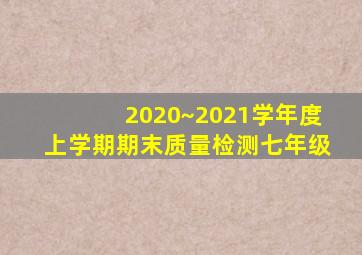 2020~2021学年度上学期期末质量检测七年级