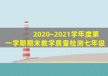 2020~2021学年度第一学期期末教学质量检测七年级