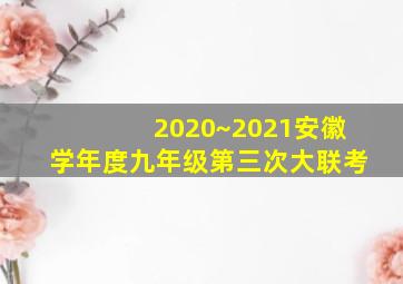 2020~2021安徽学年度九年级第三次大联考