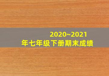 2020~2021年七年级下册期末成绩