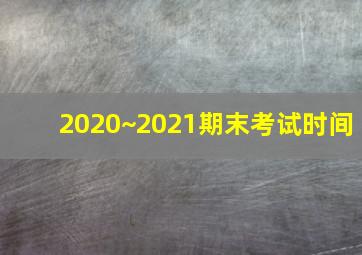 2020~2021期末考试时间