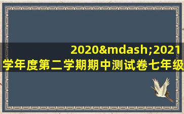 2020—2021学年度第二学期期中测试卷七年级