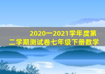 2020一2021学年度第二学期测试卷七年级下册数学