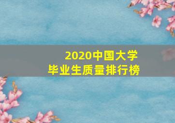 2020中国大学毕业生质量排行榜