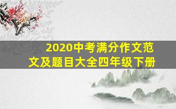 2020中考满分作文范文及题目大全四年级下册