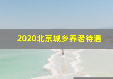 2020北京城乡养老待遇