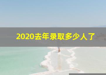 2020去年录取多少人了