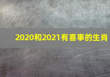 2020和2021有喜事的生肖