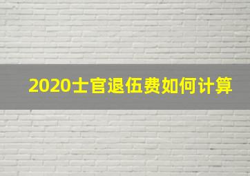 2020士官退伍费如何计算