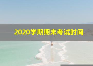 2020学期期末考试时间