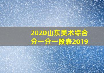 2020山东美术综合分一分一段表2019