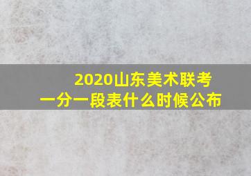 2020山东美术联考一分一段表什么时候公布