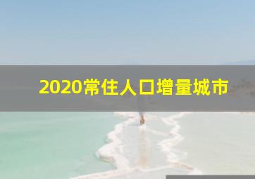 2020常住人口增量城市