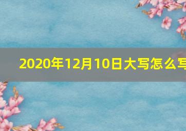 2020年12月10日大写怎么写