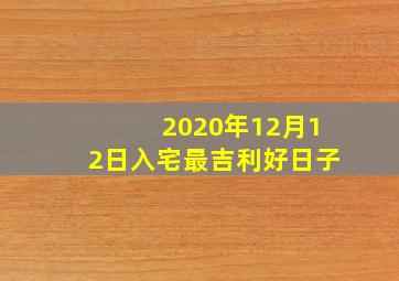 2020年12月12日入宅最吉利好日子