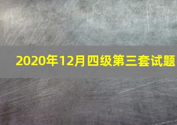 2020年12月四级第三套试题