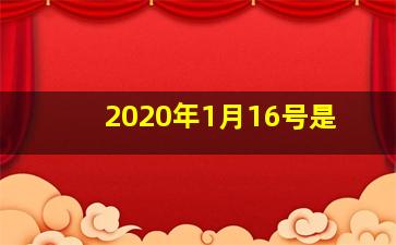 2020年1月16号是