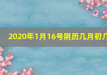 2020年1月16号阴历几月初几