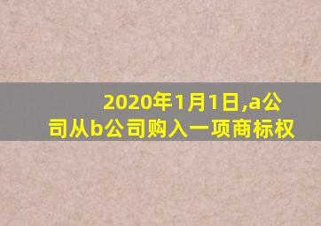 2020年1月1日,a公司从b公司购入一项商标权