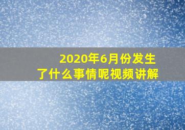 2020年6月份发生了什么事情呢视频讲解