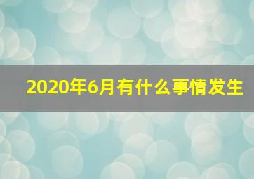 2020年6月有什么事情发生