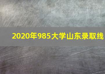 2020年985大学山东录取线