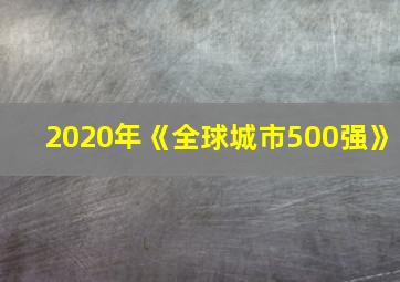 2020年《全球城市500强》