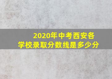 2020年中考西安各学校录取分数线是多少分