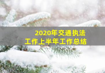 2020年交通执法工作上半年工作总结