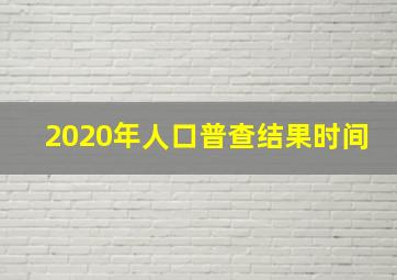 2020年人口普查结果时间