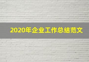 2020年企业工作总结范文