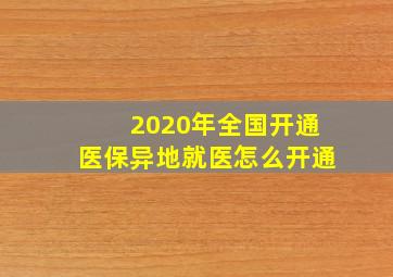 2020年全国开通医保异地就医怎么开通