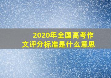 2020年全国高考作文评分标准是什么意思