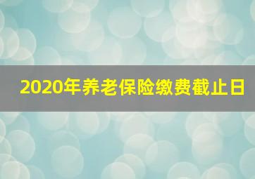 2020年养老保险缴费截止日