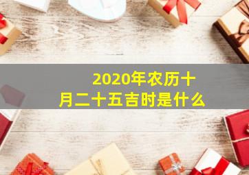 2020年农历十月二十五吉时是什么