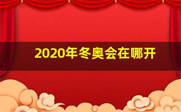 2020年冬奥会在哪开