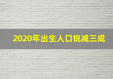 2020年出生人口锐减三成