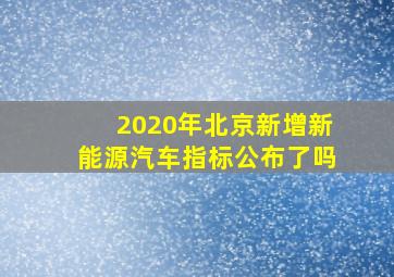 2020年北京新增新能源汽车指标公布了吗